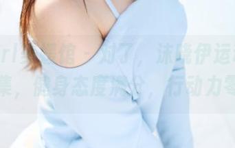MyGirl美媛馆 – 对了，沫晓伊运动原图合集，健身态度满分，行动力零！