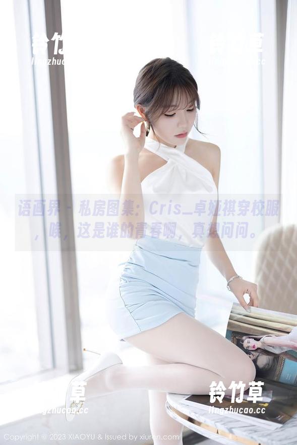语画界-Cris_卓娅祺 语画界 - 私房图集:Cris_卓娅祺穿校服,唉,这是谁的青春啊,真想问问。